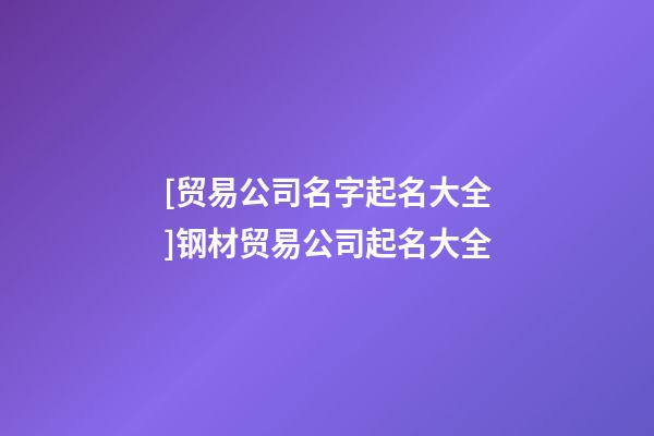 [贸易公司名字起名大全]钢材贸易公司起名大全-第1张-公司起名-玄机派